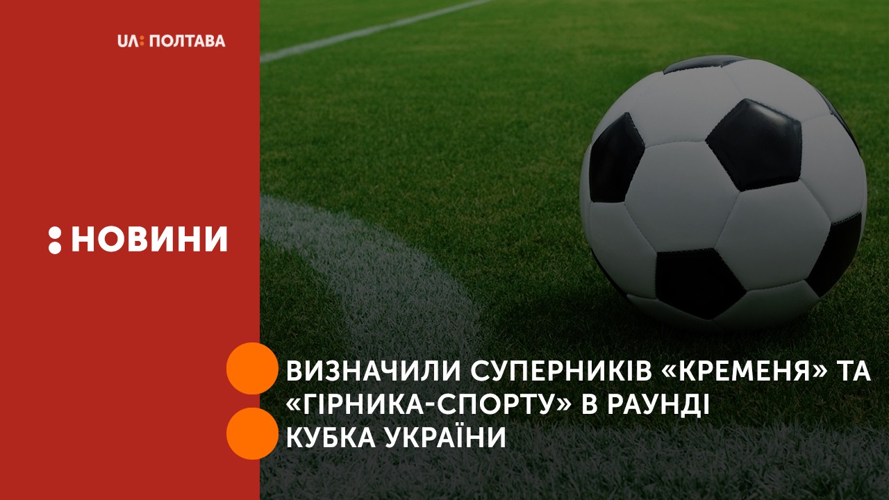 Визначили суперників «Кременя» та «Гірника-Спорту» в раунді Кубка України