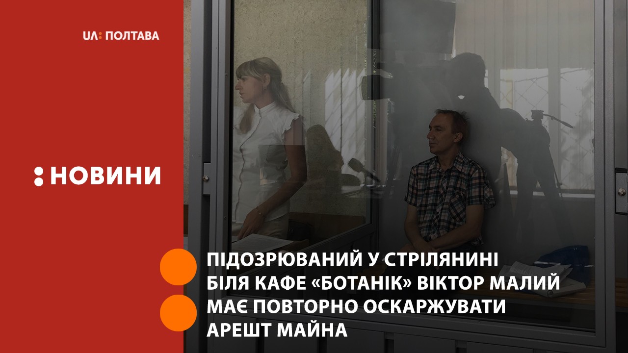 Підозрюваний у стрілянині біля кафе «Ботанік» Віктор Малий має повторно оскаржувати арешт майна