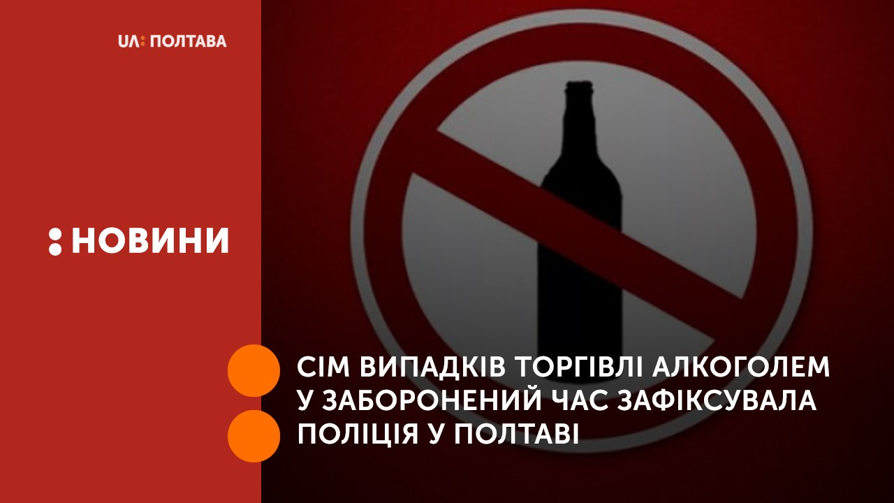 Сім випадків торгівлі алкоголем у заборонений час зафіксувала поліція у Полтаві