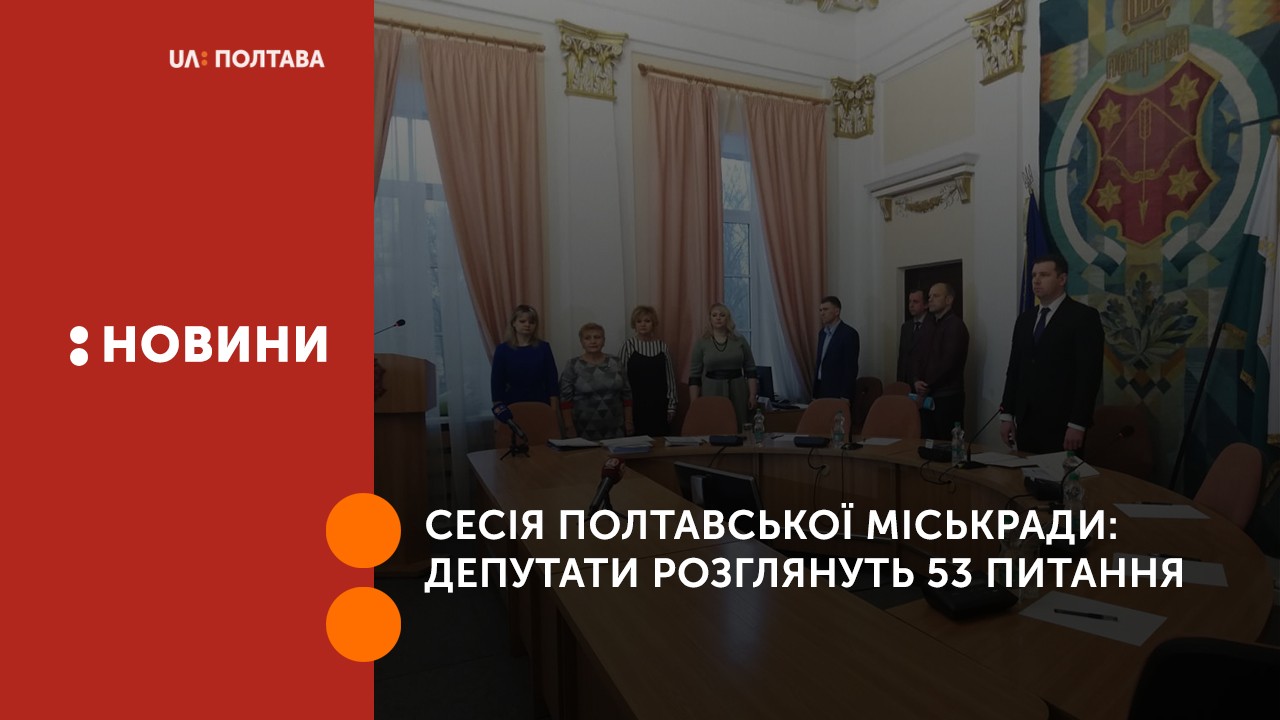Сесія Полтавської міськради: депутати розглянуть 53 питання (ТЕКСТОВА ТРАНСЛЯЦІЯ)
