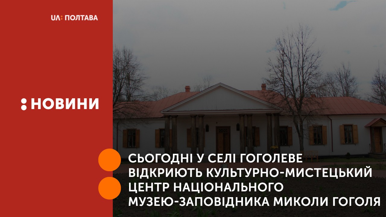 Сьогодні у селі Гоголеве відкриють культурно-мистецький центр Національного музею-заповідника Миколи Гоголя