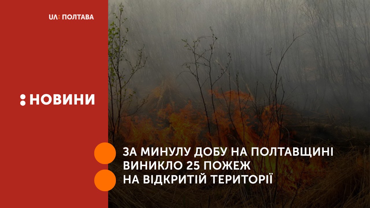 За минулу добу на Полтавщині виникло 25 пожеж на відкритій території