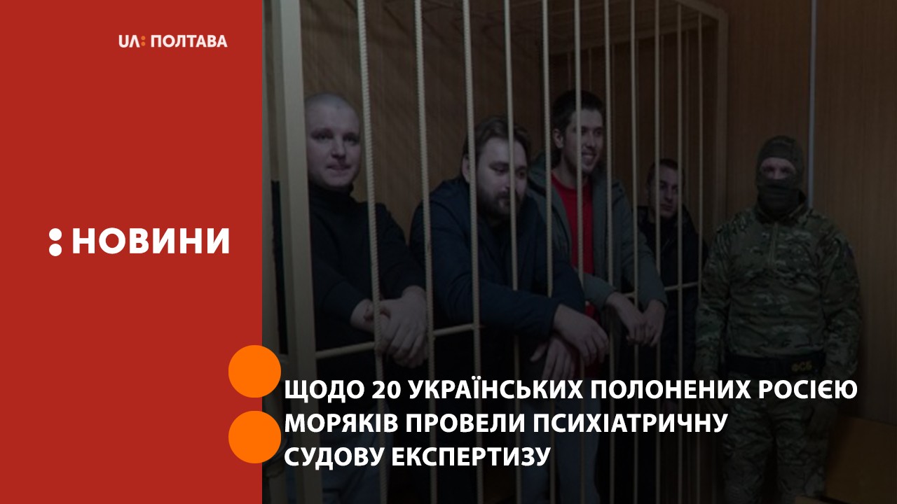 Щодо 20 українських полонених Росією моряків провели психіатричну судову експертизу
