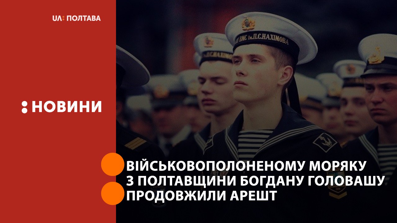 Військовополоненому моряку з Полтавщини Богдану Головашу продовжили арешт