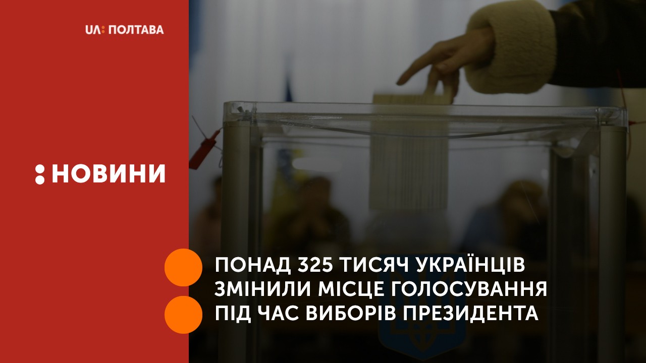 Понад 325 тисяч українців змінили місце голосування під час виборів Президента