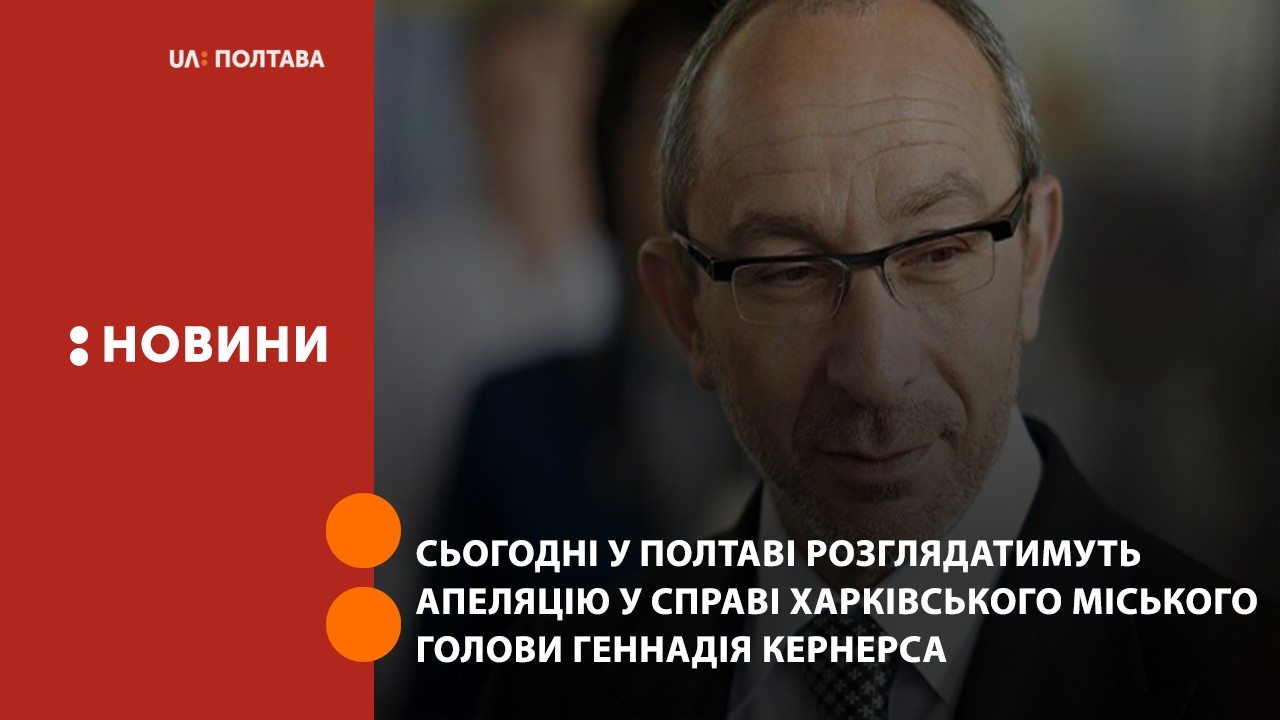 Сьогодні у Полтаві розглядатимуть апеляцію у справі Харківського міського голови Геннадія Кернерса