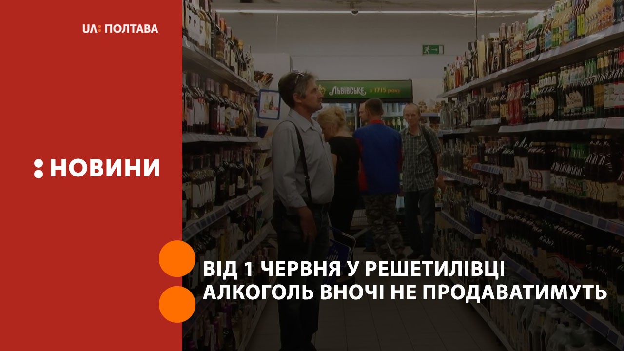 Від 1 червня у Решетилівці алкоголь вночі не продаватимуть