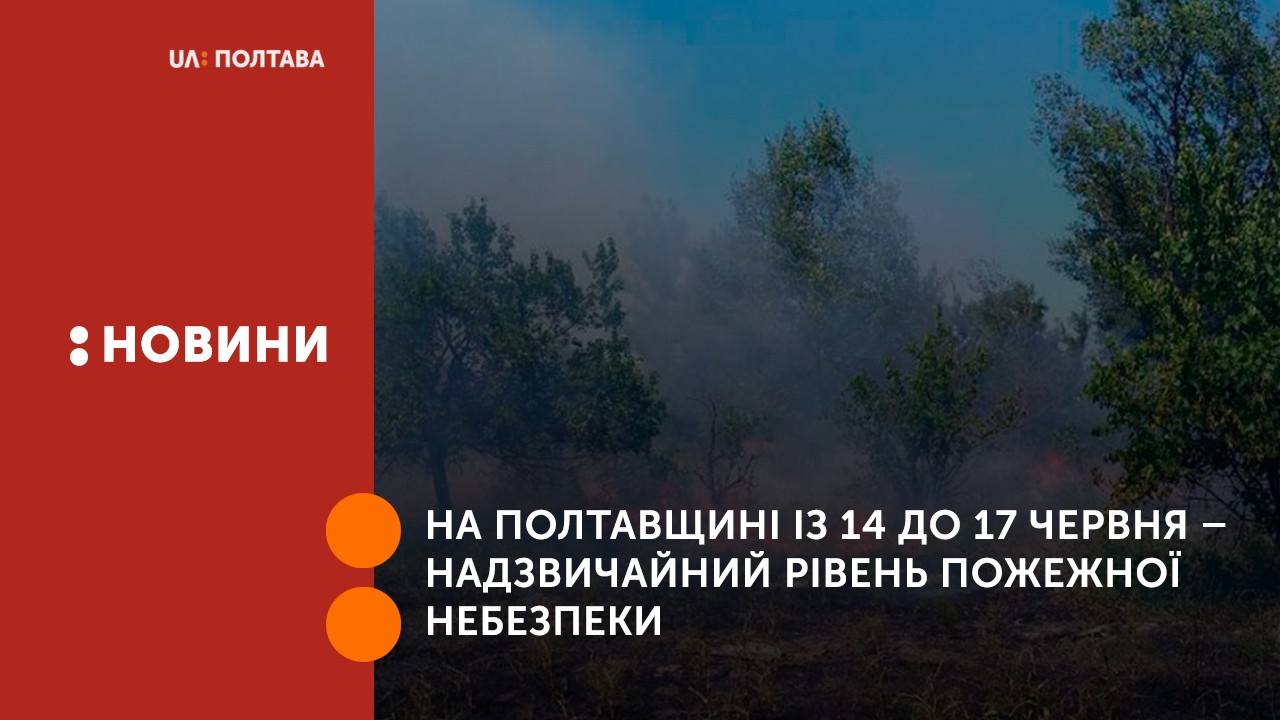 На Полтавщині із 14 до 17 червня – надзвичайний рівень пожежної небезпеки