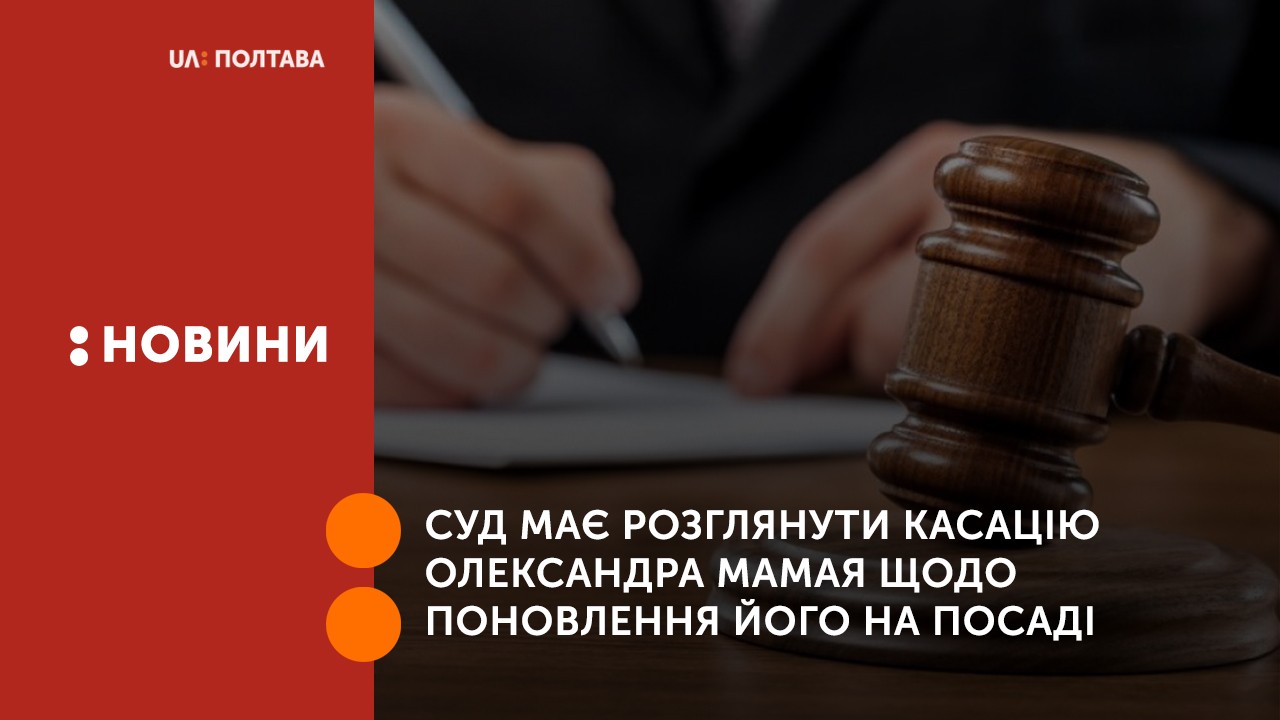 Сьогодні суд має розглянути касацію Олександра Мамая щодо поновлення його на посаді міського голови Полтави