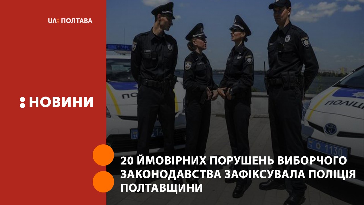 20 ймовірних порушень виборчого законодавства зафіксувала поліція Полтавщини