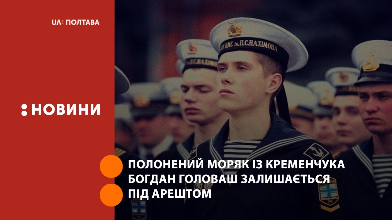 Полонений моряк із Кременчука Богдан Головаш залишається під арештом