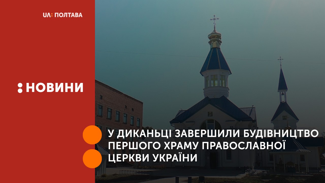 У Диканьці завершили будівництво першого храму Православної церкви України