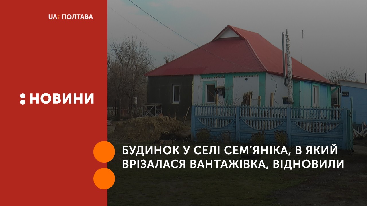 Будинок у селі Сем’яніка, в який 2 тижні тому врізалася вантажівка, відновили. 